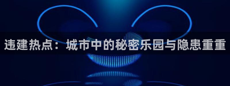 黑料不打烊入口正能量：违建热点：城市中的